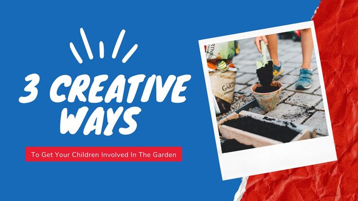 3 Creative Ways To Get Your Children Involved In The Garden