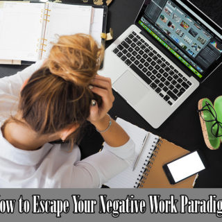 How to Escape Your Negative Work Paradigm