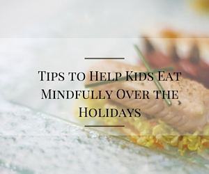 Tips to Help Kids Eat Mindfully Over the Holidays