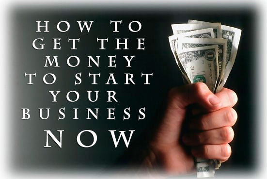 How To Get The Money To Start Your Business Now