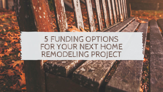 5 Funding Options for Your Next Home Remodeling Project