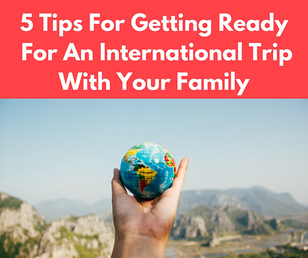 5 Tips For Getting Ready For An International Trip With Your Family