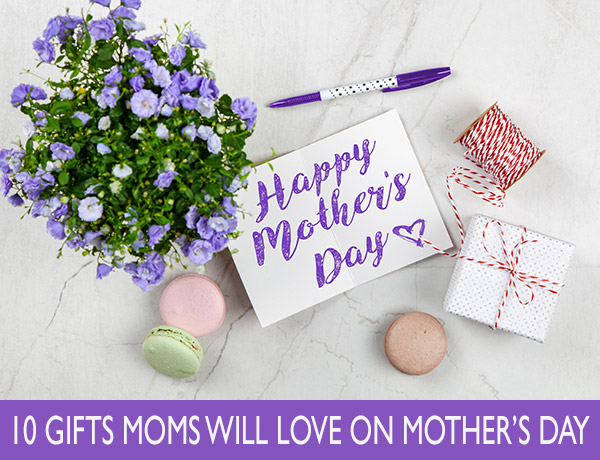 10 Gifts Moms Will LOVE On Mother's Day