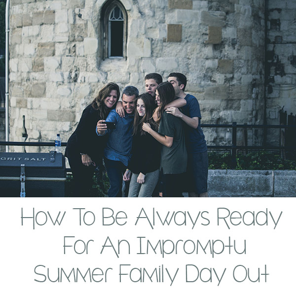 How To Be Always Ready For An Impromptu Summer Family Day Out