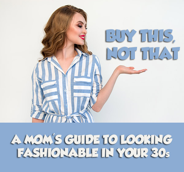 Buy This, Not That - a Mom's Guide to Looking Fashionable in Your 30s