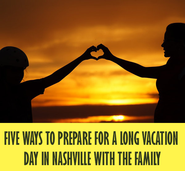 Five Ways To Prepare For A Long Vacation Day In Nashville with the Family