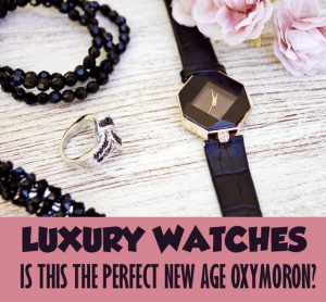 Luxury Watches - Is This The Perfect New Age Oxymoron?