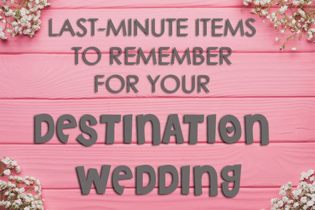 Last-Minute Items To Remember For Your Destination Wedding