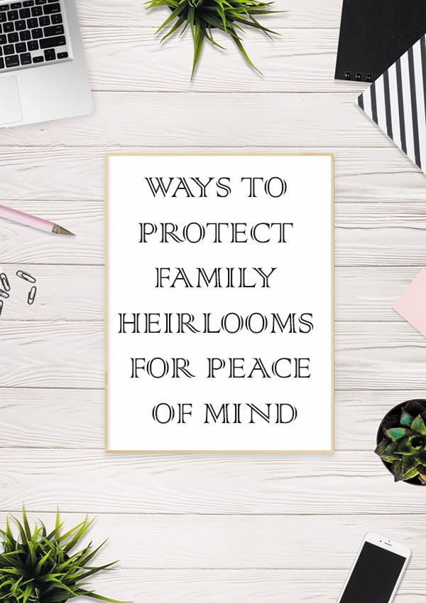 Ways To Protect Family Heirlooms For Peace Of Mind