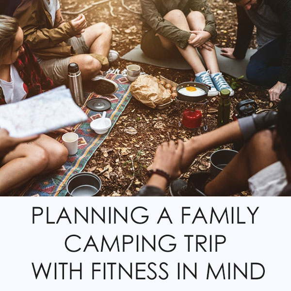 Planning A Family Camping Trip With Fitness In Mind
