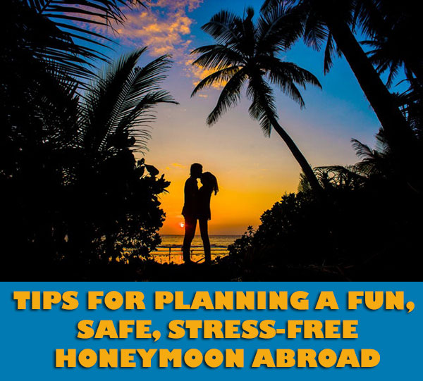 Tips For Planning A Fun, Safe, Stress-Free Honeymoon Abroad