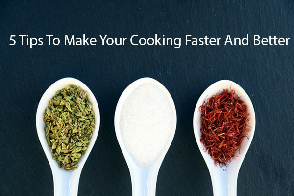 5 Tips To Make Your Cooking Faster And Better