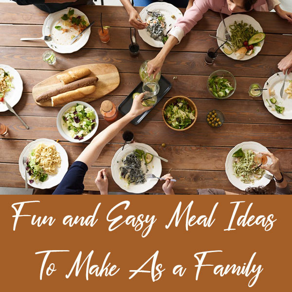 Fun and Easy Meal Ideas to Make As a Family