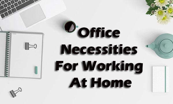 Office Necessities For Working At Home