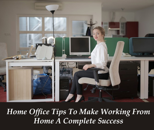 Home Office Tips To Make Working From Home A Complete Success