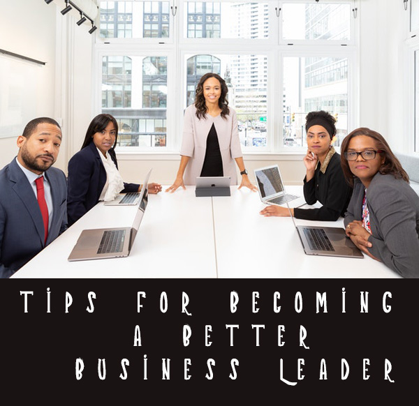 Tips for Becoming A Better Business Leader