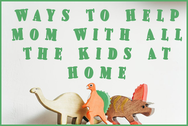 Ways To Help Mom With All The Kids At Home