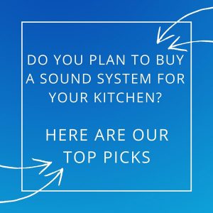 Do You Plan to Buy A Sound System for Your Kitchen? Here Are Our Top Picks