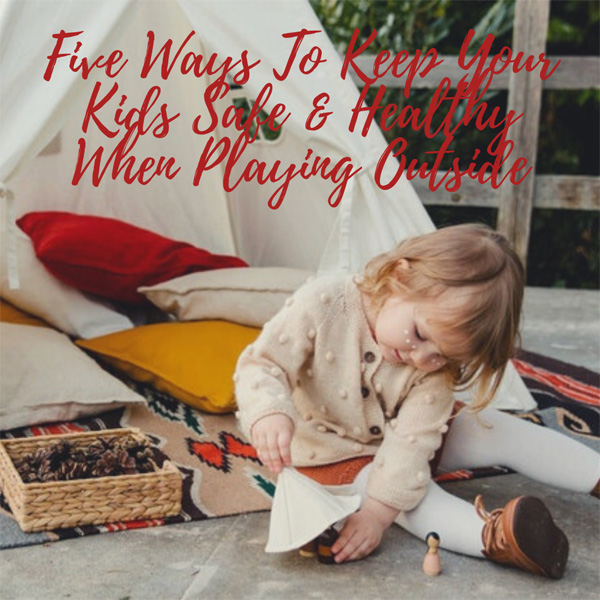 Five Ways To Keep Your Kids Safe & Healthy When Playing Outside