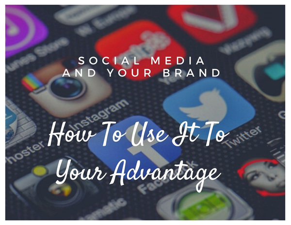 Social Media And Your Brand – How To Use It To Your Advantage