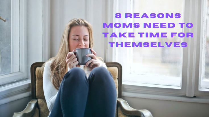 8 Reasons Moms Need To Take Time For Themselves