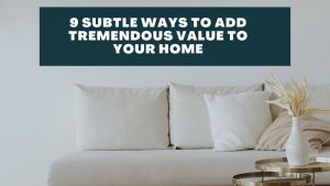 9 Subtle Ways To Add Tremendous Value to Your Home