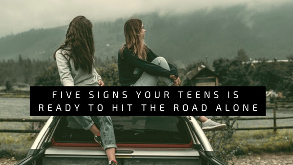 Five Signs Your Teens Is Ready To Hit the Road Alone