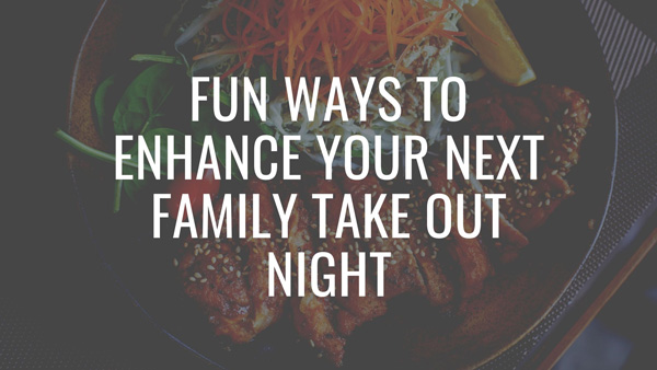 Fun Ways to Enhance Your Next Family Take Out Night