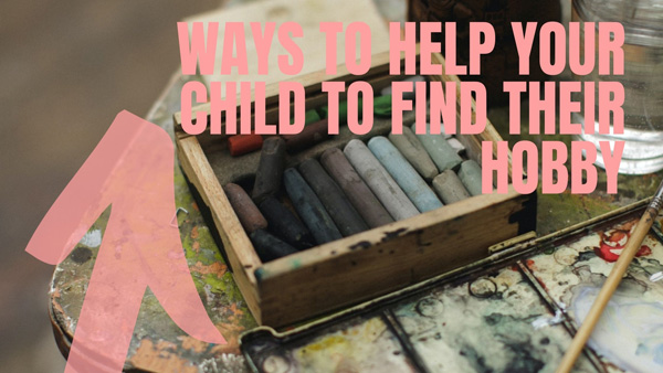 Ways To Help Your Child To Find Their Hobby