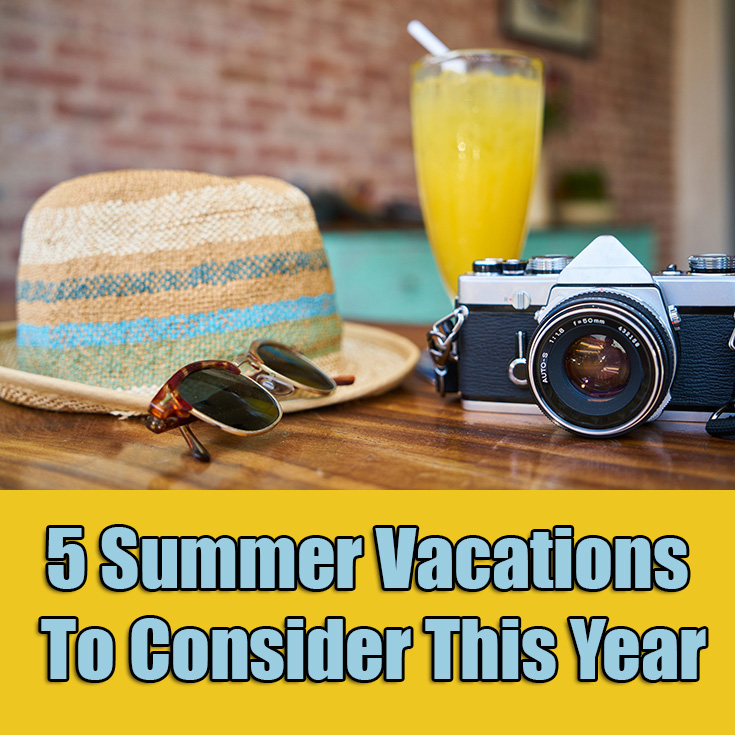 5 Summer Vacations To Consider This Year