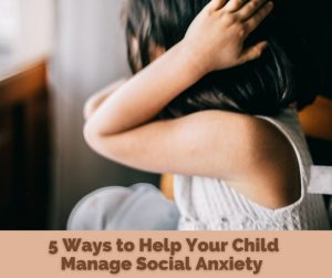 5 Ways To Help Your Child Manage Social Anxiety