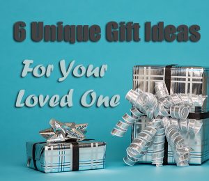 6 Unique Gift Ideas for Your Loved One