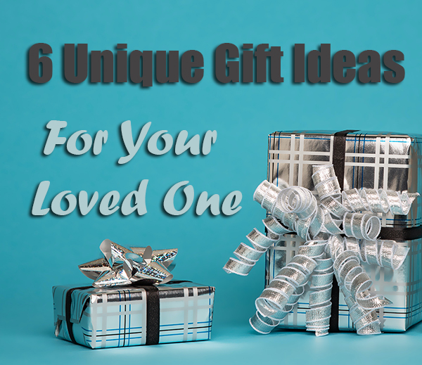 6 Unique Gift Ideas for Your Loved One 