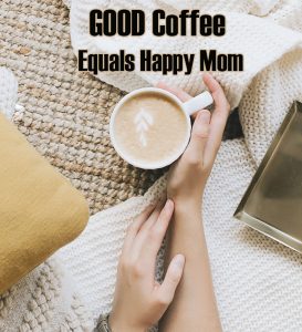 Good Coffee Equals Happy Mom