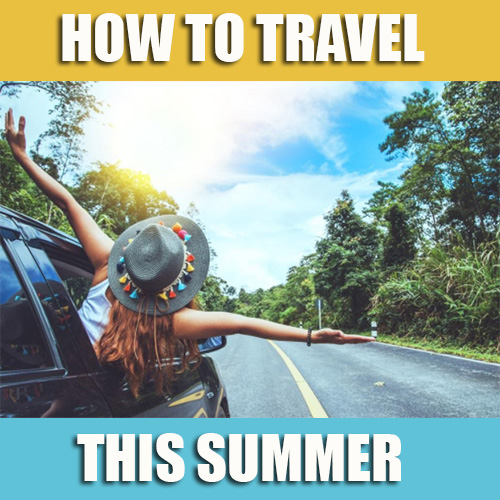 How To Travel This Summer 