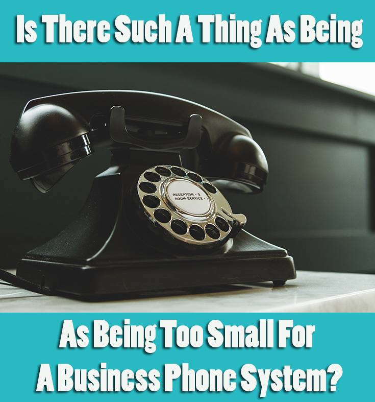 Is There Such A Thing As Being Too Small For A Business Phone System?