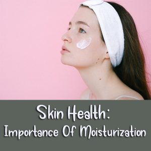 Skin Health: Importance Of Moisturization