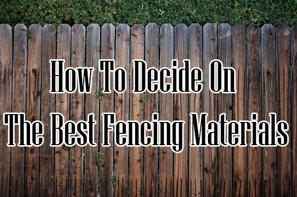 How To Decide On The Best Fencing Materials