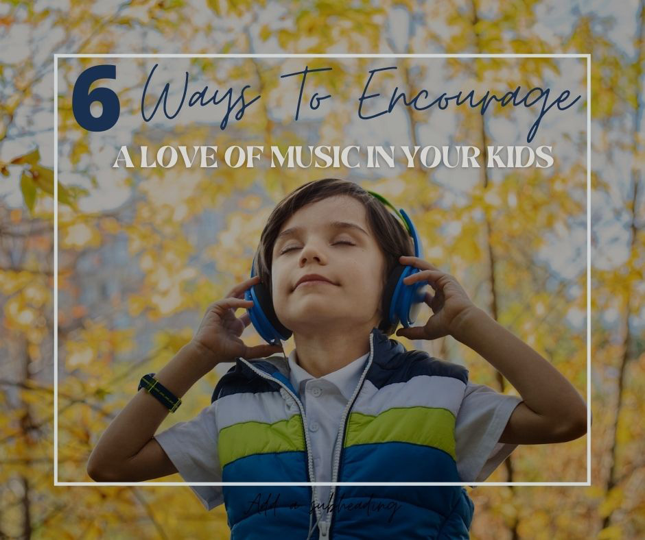 6 Ways To Encourage A Love Of Music In Your Kids