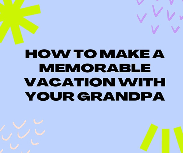How To Make A Memorable Vacation With Your Grandpa