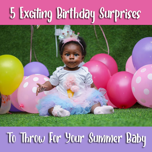 5 Exciting Birthday Surprises To Throw For Your Summer Baby