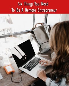 Six Things You Need To Be A Remote Entrepreneur