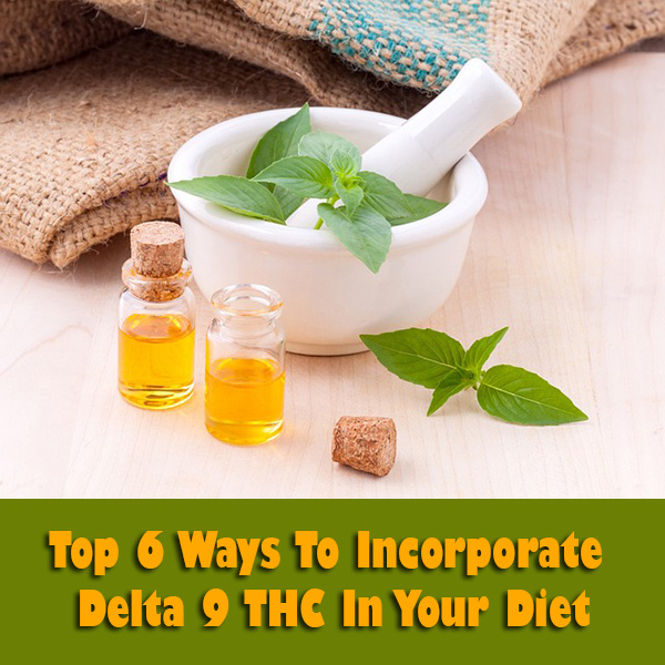 Top 6 Ways To Incorporate Delta 9 THC In Your Diet