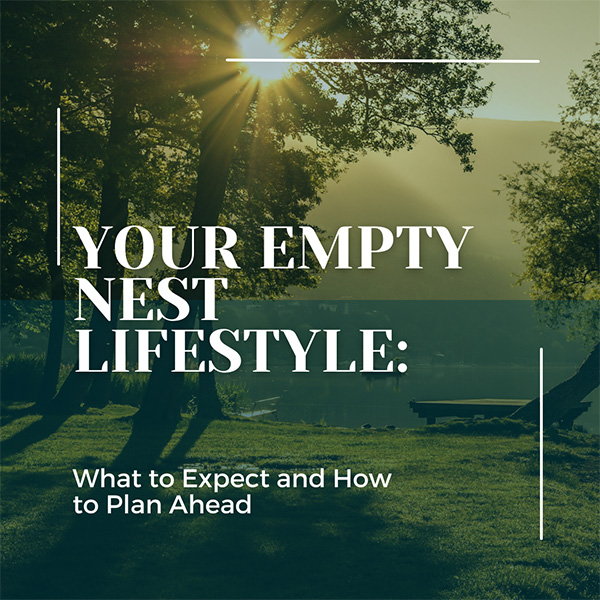 Your Empty Nest Lifestyle: What to Expect and How to Plan Ahead