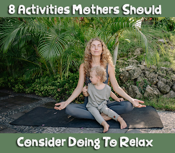 8 Activities Mothers Should Consider Doing To Relax