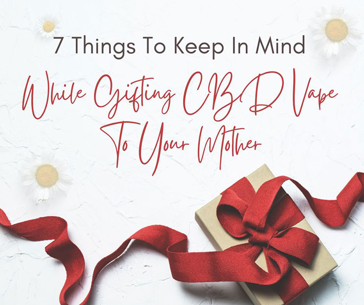 7 Things To Keep In Mind While Gifting CBD Vape To Your Mother