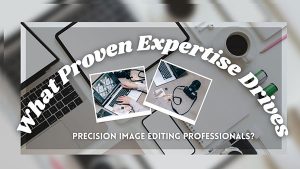 What Proven Expertise Drives Precision Image Editing Professionals
