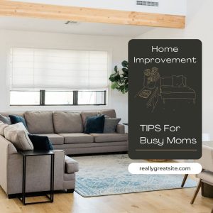Home Improvement Tips For Busy Moms