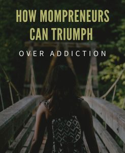 How Mompreneurs Can Triumph Over Addiction