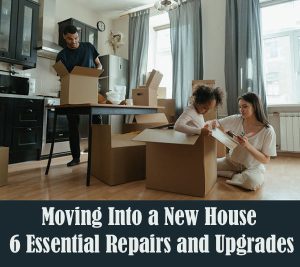 Moving Into a New House - 6 Essential Repairs and Upgrades